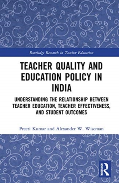 Teacher Quality and Education Policy in India : Understanding the Relationship Between Teacher Education, Teacher Effectiveness, and Student Outcomes, Hardback Book