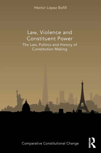 Law, Violence and Constituent Power : The Law, Politics And History Of Constitution Making, Paperback / softback Book