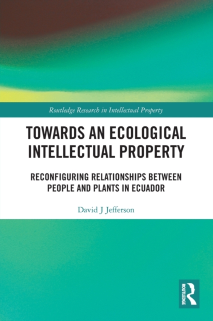 Towards an Ecological Intellectual Property : Reconfiguring Relationships Between People and Plants in Ecuador, Paperback / softback Book