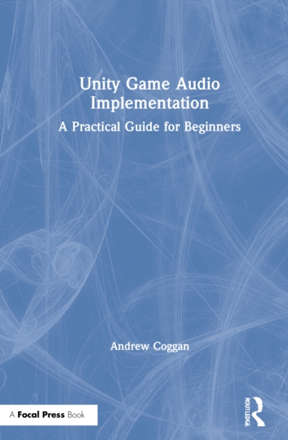 Unity Game Audio Implementation : A Practical Guide for Beginners, Hardback Book