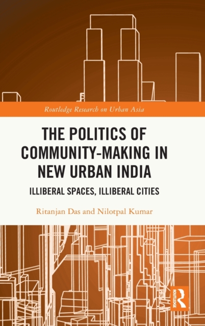The Politics of Community-making in New Urban India : Illiberal Spaces, Illiberal Cities, Hardback Book
