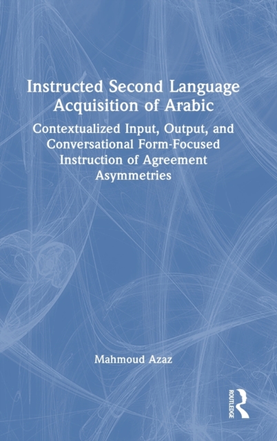 Instructed Second Language Acquisition of Arabic : Contextualized Input, Output, and Conversational Form-Focused Instruction of Agreement Asymmetries, Hardback Book
