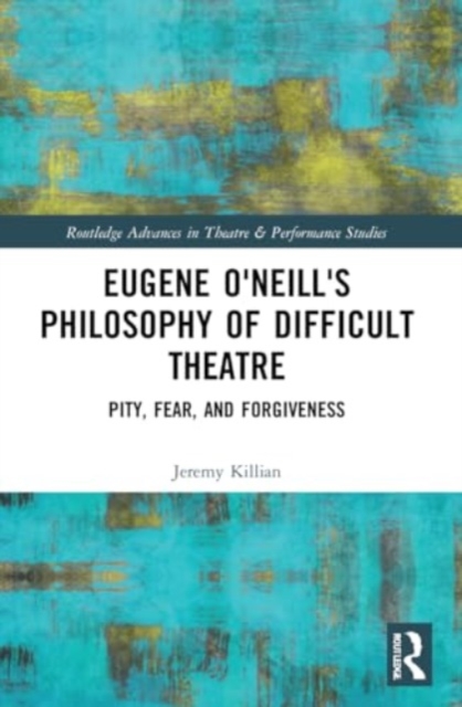 Eugene O'Neill's Philosophy of Difficult Theatre : Pity, Fear, and Forgiveness, Paperback / softback Book