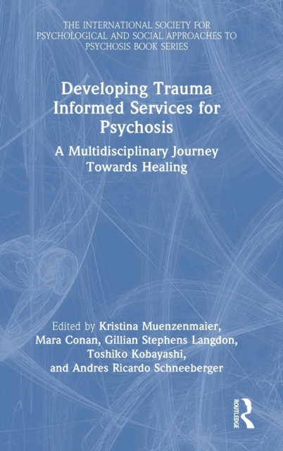 Developing Trauma Informed Services for Psychosis : A Multidisciplinary Journey Towards Healing, Hardback Book
