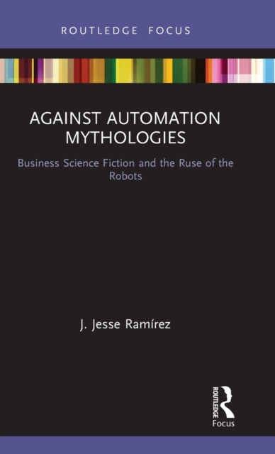 Against Automation Mythologies : Business Science Fiction and the Ruse of the Robots, Hardback Book