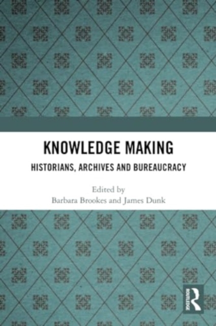 Knowledge Making : Historians, Archives and Bureaucracy, Paperback / softback Book