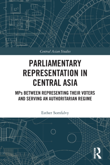 Parliamentary Representation in Central Asia : MPs Between Representing Their Voters and Serving an Authoritarian Regime, Paperback / softback Book