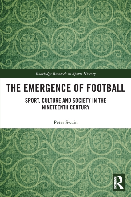 The Emergence of Football : Sport, Culture and Society in the Nineteenth Century, Paperback / softback Book