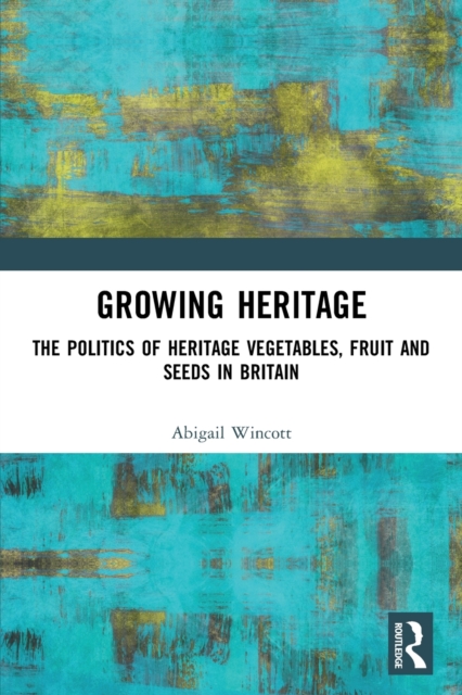 Growing Heritage : The Politics of Heritage Vegetables, Fruit and Seeds in Britain, Paperback / softback Book