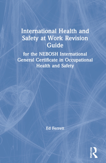 International Health and Safety at Work Revision Guide : for the NEBOSH International General Certificate in Occupational Health and Safety, Hardback Book
