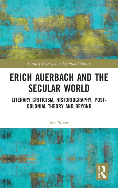 Erich Auerbach and the Secular World : Literary Criticism, Historiography, Post-Colonial Theory and Beyond, Hardback Book