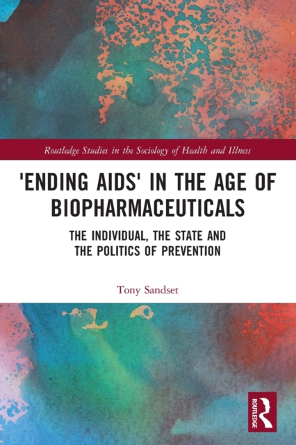 ‘Ending AIDS’ in the Age of Biopharmaceuticals : The Individual, the State and the Politics of Prevention, Paperback / softback Book