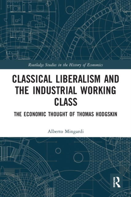 Classical Liberalism and the Industrial Working Class : The Economic Thought of Thomas Hodgskin, Paperback / softback Book