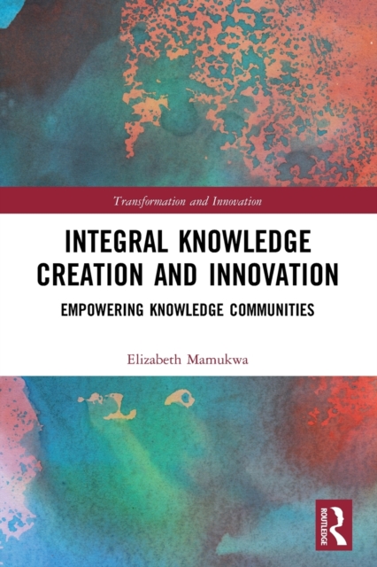 Integral Knowledge Creation and Innovation : Empowering Knowledge Communities, Paperback / softback Book