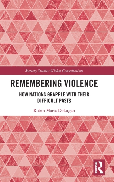 Remembering Violence : How Nations Grapple with their Difficult Pasts, Hardback Book