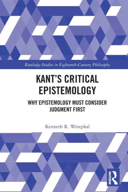 Kant’s Critical Epistemology : Why Epistemology Must Consider Judgment First, Paperback / softback Book