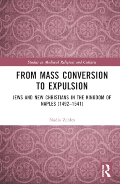 From Mass Conversion to Expulsion : Jews and New Christians in the Kingdom of Naples (1492–1541), Hardback Book