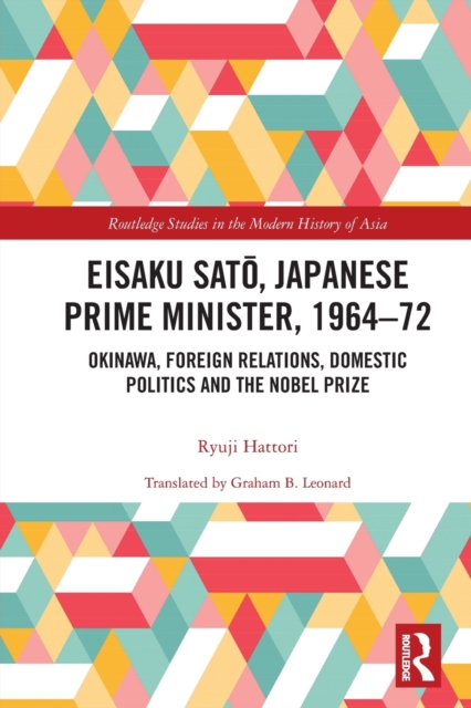 Eisaku Sato, Japanese Prime Minister, 1964-72 : Okinawa, Foreign Relations, Domestic Politics and the Nobel Prize, Paperback / softback Book