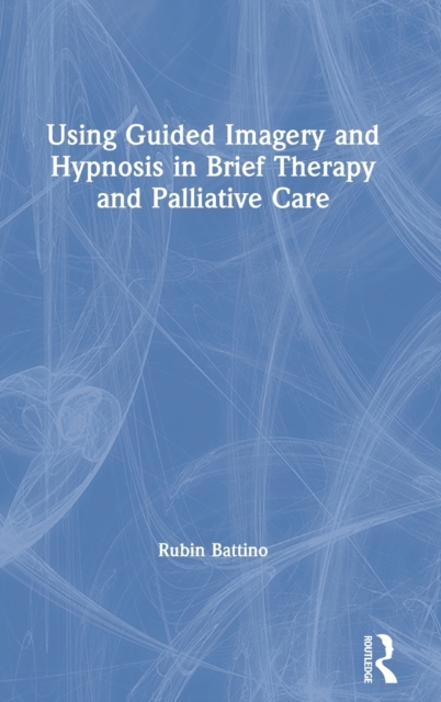 Using Guided Imagery and Hypnosis in Brief Therapy and Palliative Care, Hardback Book