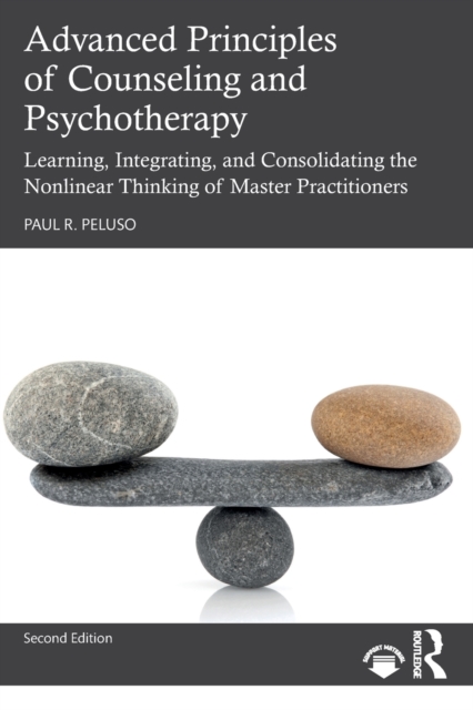 Advanced Principles of Counseling and Psychotherapy : Learning, Integrating, and Consolidating the Nonlinear Thinking of Master Practitioners, Paperback / softback Book