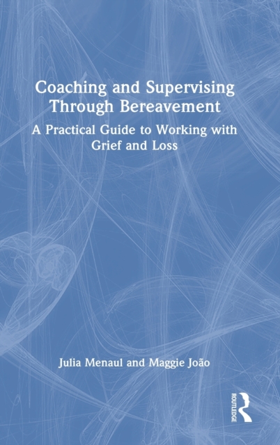 Coaching and Supervising Through Bereavement : A Practical Guide to Working with Grief and Loss, Hardback Book