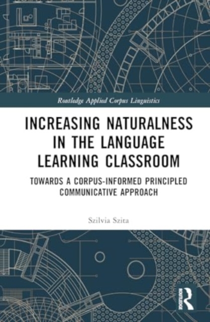 Increasing Naturalness in the Language Learning Classroom : Towards a Corpus-Informed Principled Communicative Approach, Hardback Book
