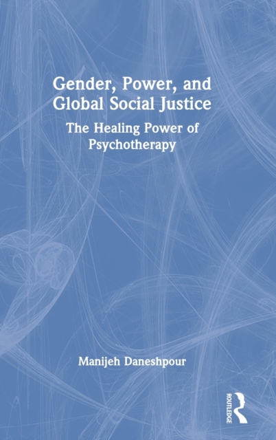 Gender, Power, and Global Social Justice : The Healing Power of Psychotherapy, Hardback Book