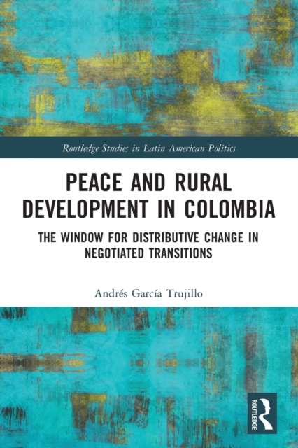 Peace and Rural Development in Colombia : The Window for Distributive Change in Negotiated Transitions, Paperback / softback Book