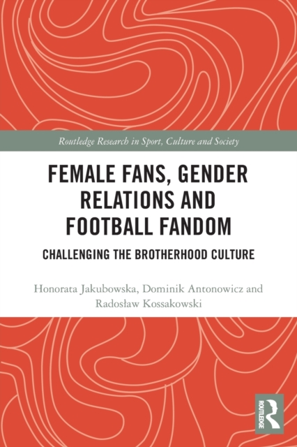 Female Fans, Gender Relations and Football Fandom : Challenging the Brotherhood Culture, Paperback / softback Book
