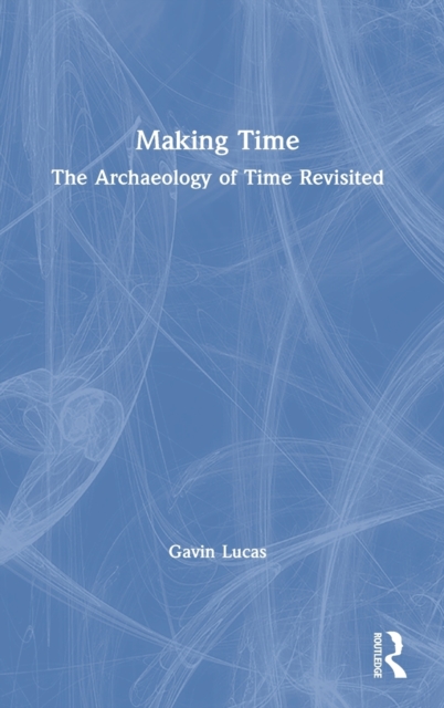 Making Time : The Archaeology of Time Revisited, Hardback Book