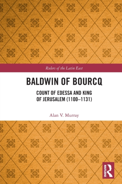Baldwin of Bourcq : Count of Edessa and King of Jerusalem (1100-1131), Paperback / softback Book