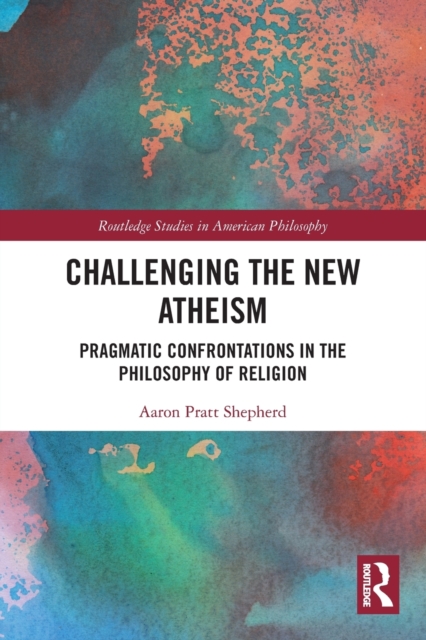Challenging the New Atheism : Pragmatic Confrontations in the Philosophy of Religion, Paperback / softback Book