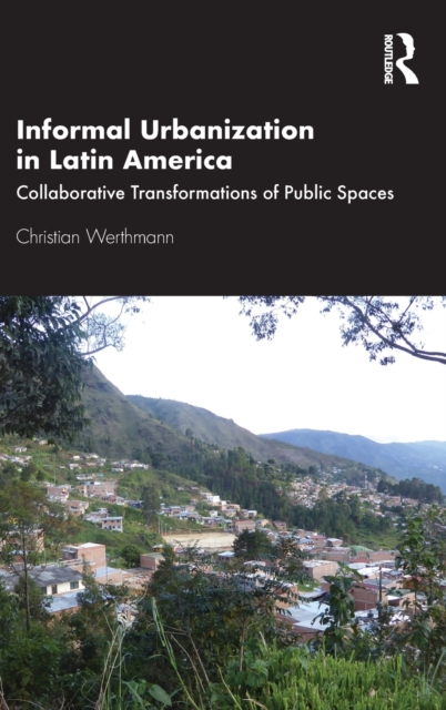 Informal Urbanization in Latin America : Collaborative Transformations of Public Spaces, Hardback Book