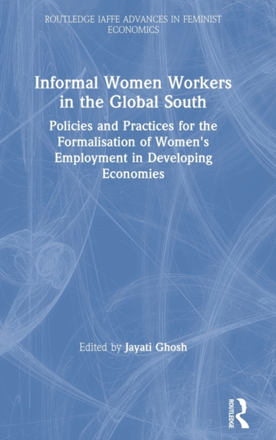 Informal Women Workers in the Global South : Policies and Practices for the Formalisation of Women's Employment in Developing Economies, Hardback Book
