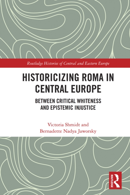Historicizing Roma in Central Europe : Between Critical Whiteness and Epistemic Injustice, Paperback / softback Book