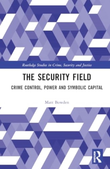 The Security Field : Crime Control, Power and Symbolic Capital, Hardback Book