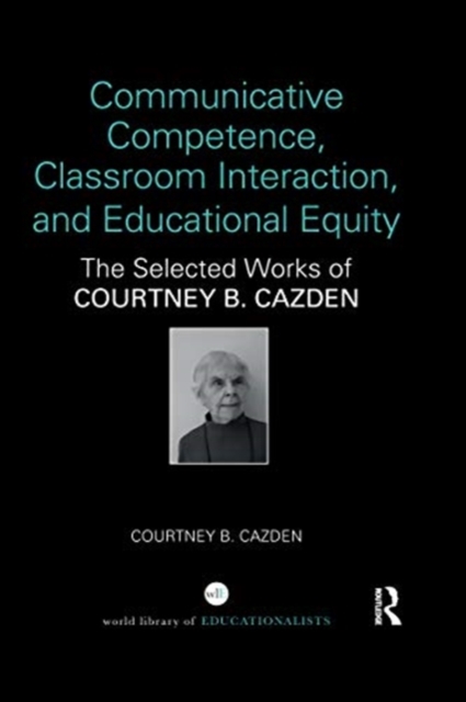 Communicative Competence, Classroom Interaction, and Educational Equity : The Selected Works of Courtney B. Cazden, Paperback / softback Book