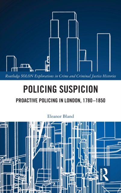 Policing Suspicion : Proactive Policing in London, 1780-1850, Hardback Book