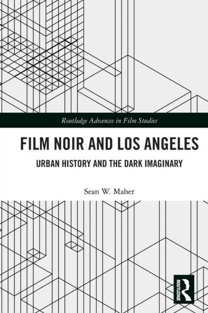 Film Noir and Los Angeles : Urban History and the Dark Imaginary, Paperback / softback Book