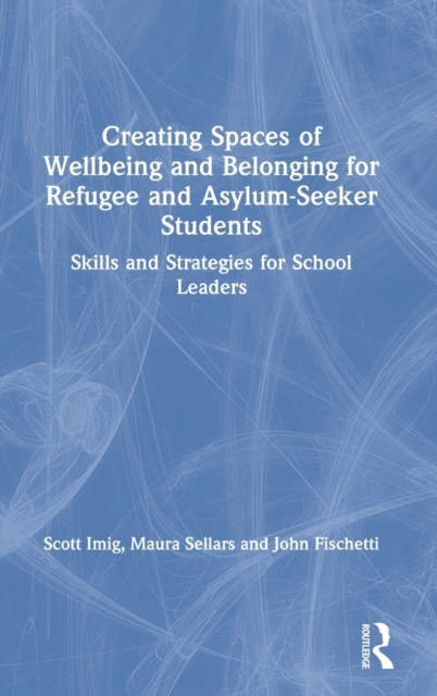 Creating Spaces of Wellbeing and Belonging for Refugee and Asylum-Seeker Students : Skills and Strategies for School Leaders, Hardback Book