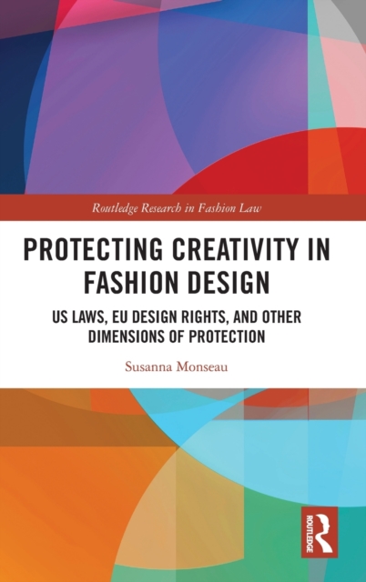 Protecting Creativity in Fashion Design : US Laws, EU Design Rights, and Other Dimensions of Protection, Hardback Book