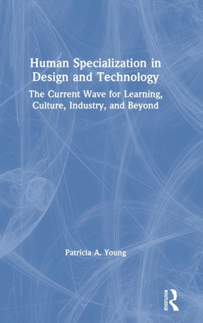 Human Specialization in Design and Technology : The Current Wave for Learning, Culture, Industry, and Beyond, Hardback Book