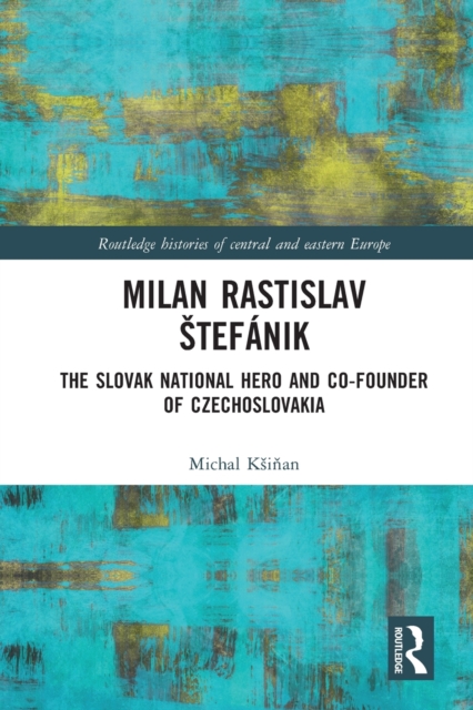 Milan Rastislav Stefanik : The Slovak National Hero and Co-Founder of Czechoslovakia, Paperback / softback Book