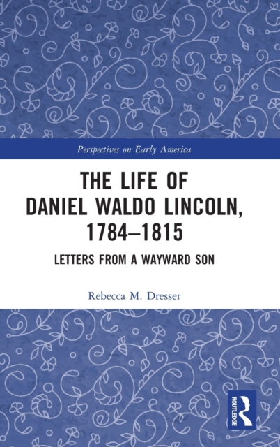 The Life of Daniel Waldo Lincoln, 1784-1815 : Letters from a Wayward Son, Hardback Book