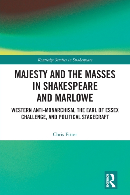 Majesty and the Masses in Shakespeare and Marlowe : Western Anti-Monarchism, The Earl of Essex Challenge, and Political Stagecraft, Paperback / softback Book