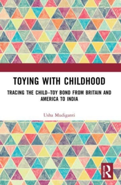 Toying with Childhood : Tracing the Child-Toy Bond from Britain and America to India, Paperback / softback Book