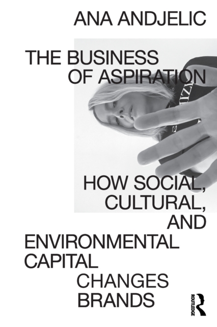 The Business of Aspiration : How Social, Cultural, and Environmental Capital Changes Brands, Paperback / softback Book