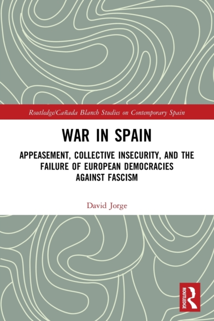 War in Spain : Appeasement, Collective Insecurity, and the Failure of European Democracies Against Fascism, Paperback / softback Book
