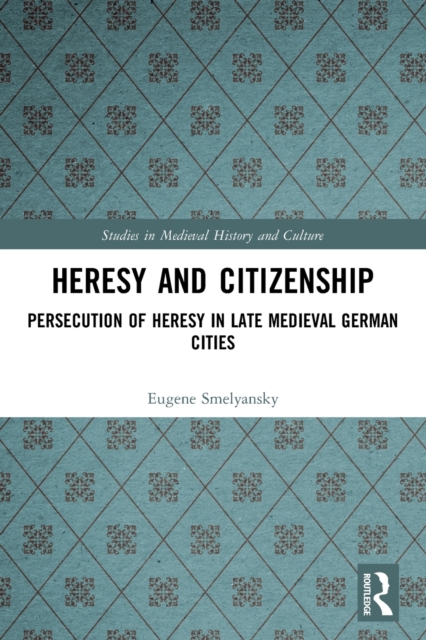 Heresy and Citizenship : Persecution of Heresy in Late Medieval German Cities, Paperback / softback Book