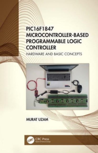 PIC16F1847 Microcontroller-Based Programmable Logic Controller : Hardware and Basic Concepts, Paperback / softback Book